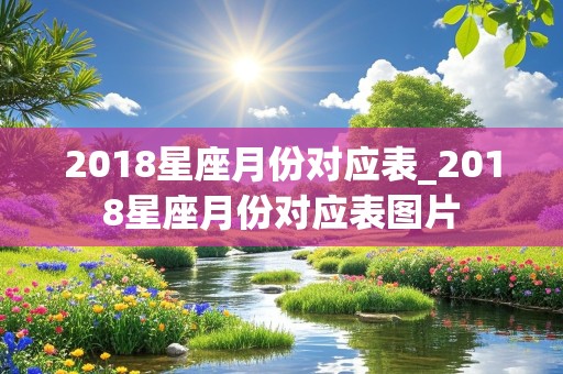 2018星座月份对应表_2018星座月份对应表图片