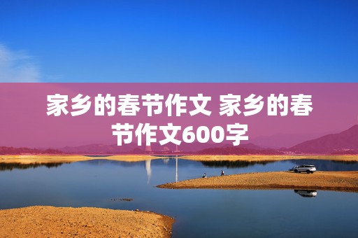 家乡的春节作文 家乡的春节作文600字