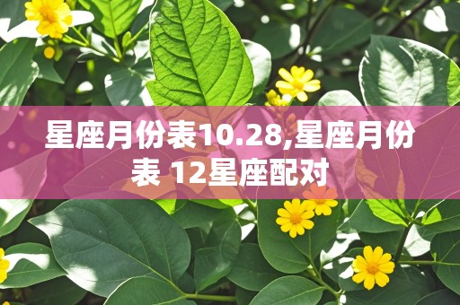 星座月份表10.28,星座月份表 12星座配对