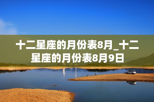 十二星座的月份表8月_十二星座的月份表8月9日