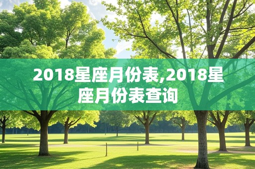 2018星座月份表,2018星座月份表查询