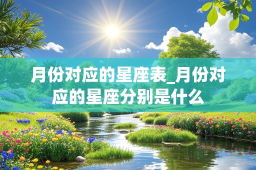 月份对应的星座表_月份对应的星座分别是什么