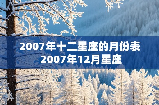 2007年十二星座的月份表 2007年12月星座