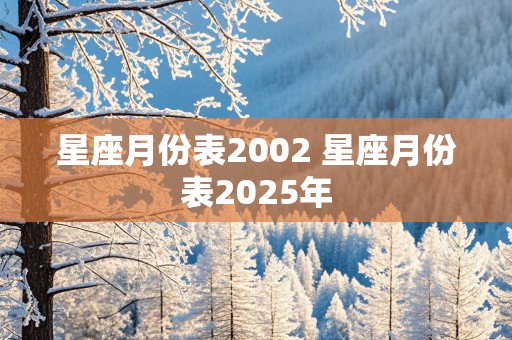 星座月份表2002 星座月份表2025年