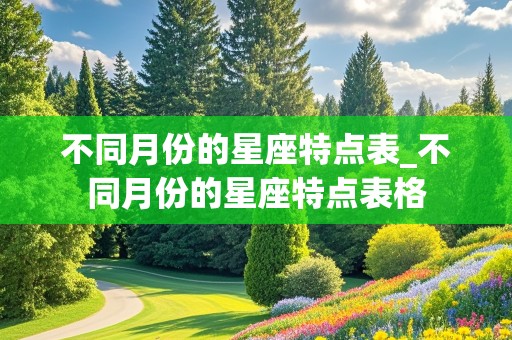 不同月份的星座特点表_不同月份的星座特点表格