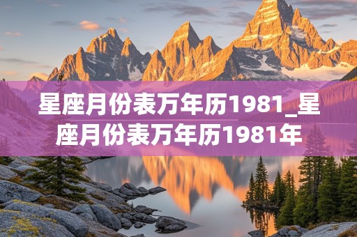 星座月份表万年历1981_星座月份表万年历1981年