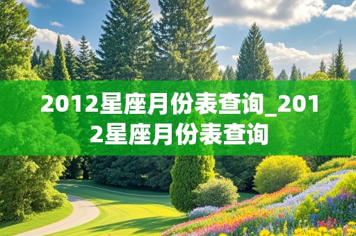 2012星座月份表查询_2012星座月份表查询