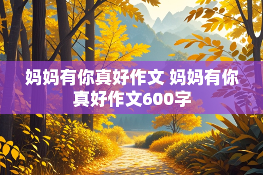 妈妈有你真好作文 妈妈有你真好作文600字