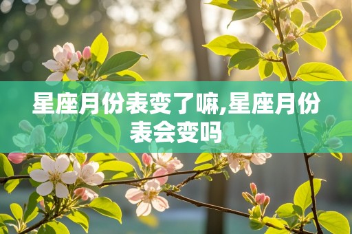 星座月份表变了嘛,星座月份表会变吗