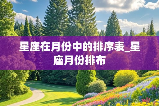 星座在月份中的排序表_星座月份排布