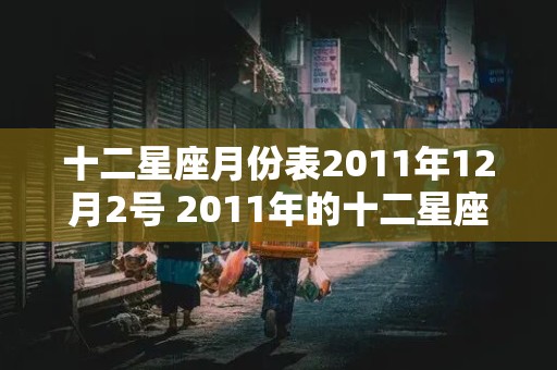 十二星座月份表2011年12月2号 2011年的十二星座