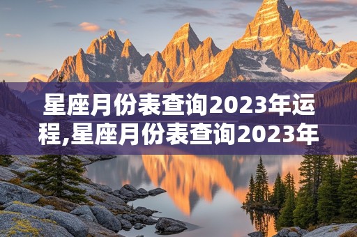 星座月份表查询2023年运程,星座月份表查询2023年运程详解