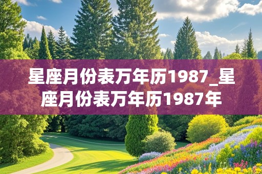 星座月份表万年历1987_星座月份表万年历1987年