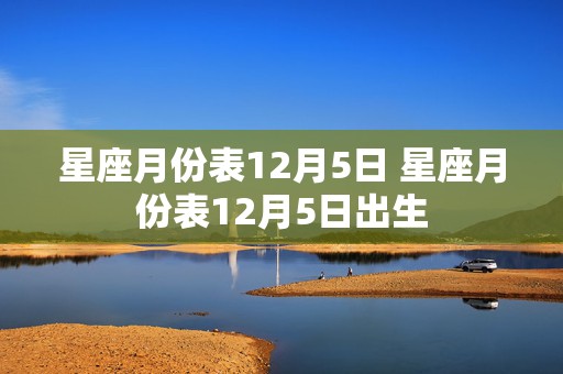 星座月份表12月5日 星座月份表12月5日出生