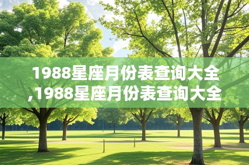 1988星座月份表查询大全,1988星座月份表查询大全图片