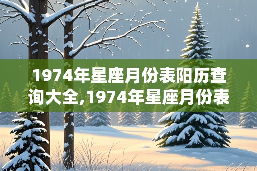 1974年星座月份表阳历查询大全,1974年星座月份表阳历查询大全图片