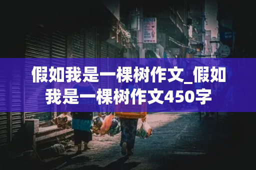 假如我是一棵树作文_假如我是一棵树作文450字