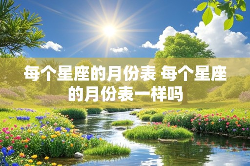 每个星座的月份表 每个星座的月份表一样吗