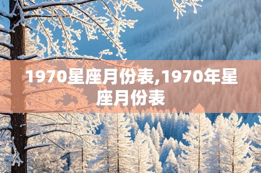 1970星座月份表,1970年星座月份表