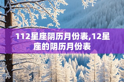 112星座阴历月份表,12星座的阴历月份表