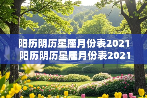 阳历阴历星座月份表2021 阳历阴历星座月份表2021年