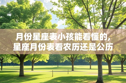 月份星座表小孩能看懂的,星座月份表看农历还是公历