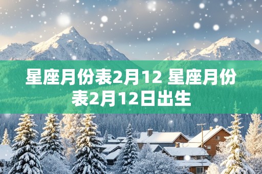 星座月份表2月12 星座月份表2月12日出生