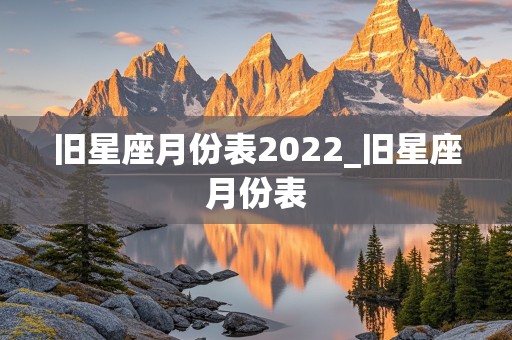 旧星座月份表2022_旧星座月份表