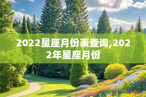 2022星座月份表查询,2022年星座月份