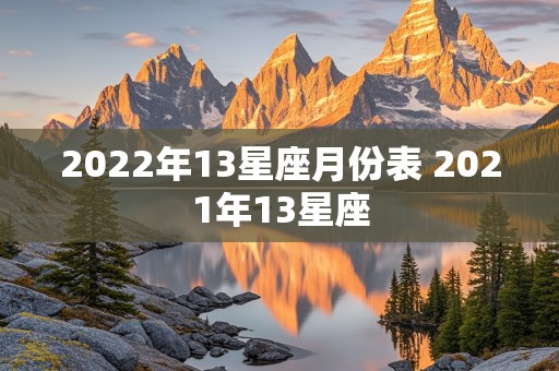 2022年13星座月份表 2021年13星座