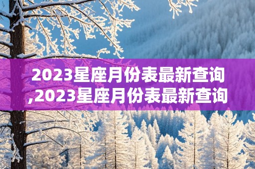 2023星座月份表最新查询,2023星座月份表最新查询农历