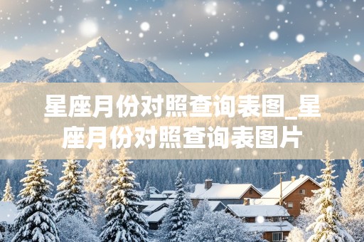 星座月份对照查询表图_星座月份对照查询表图片