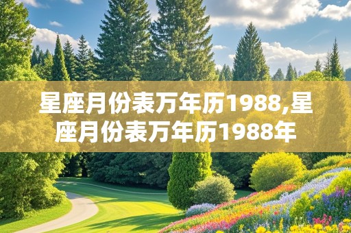 星座月份表万年历1988,星座月份表万年历1988年