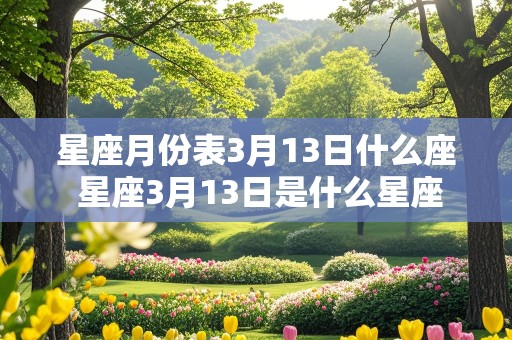 星座月份表3月13日什么座 星座3月13日是什么星座