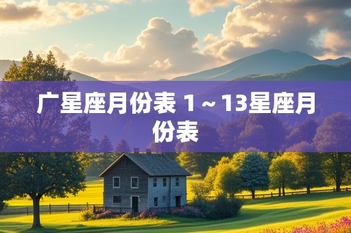 广星座月份表 1～13星座月份表