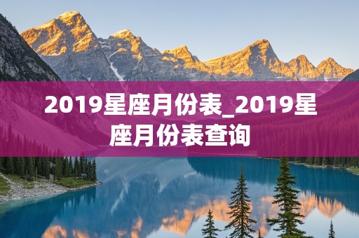 2019星座月份表_2019星座月份表查询