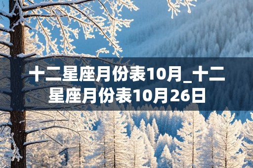 十二星座月份表10月_十二星座月份表10月26日