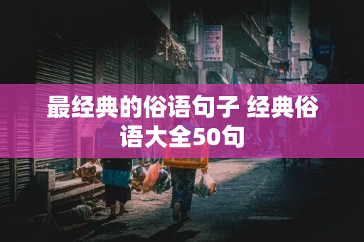 最经典的俗语句子 经典俗语大全50句