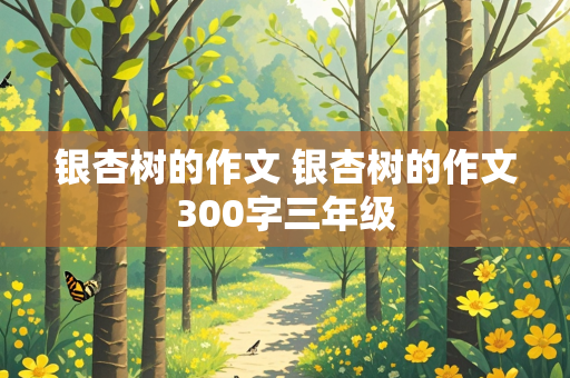 银杏树的作文 银杏树的作文300字三年级