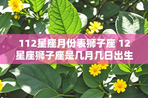 112星座月份表狮子座 12星座狮子座是几月几日出生的