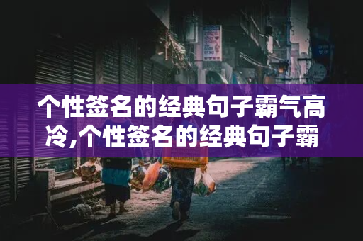 个性签名的经典句子霸气高冷,个性签名的经典句子霸气高冷余生很短