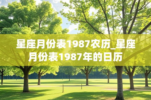 星座月份表1987农历_星座月份表1987年的日历