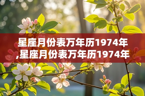 星座月份表万年历1974年,星座月份表万年历1974年出生