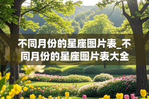 不同月份的星座图片表_不同月份的星座图片表大全