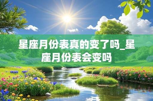 星座月份表真的变了吗_星座月份表会变吗