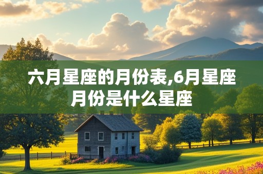 六月星座的月份表,6月星座月份是什么星座