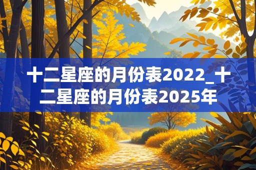 十二星座的月份表2022_十二星座的月份表2025年