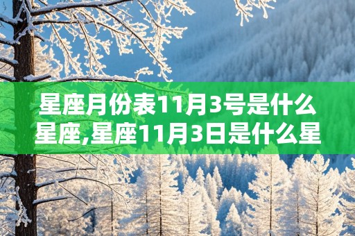 星座月份表11月3号是什么星座,星座11月3日是什么星座