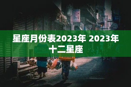 星座月份表2023年 2023年十二星座