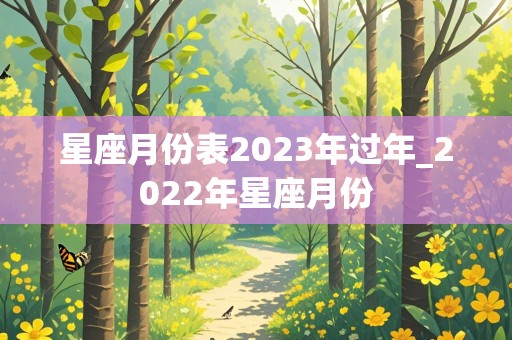 星座月份表2023年过年_2022年星座月份